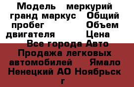  › Модель ­ меркурий гранд маркус › Общий пробег ­ 68 888 › Объем двигателя ­ 185 › Цена ­ 400 - Все города Авто » Продажа легковых автомобилей   . Ямало-Ненецкий АО,Ноябрьск г.